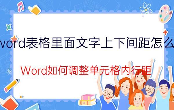 word表格里面文字上下间距怎么调 Word如何调整单元格内行距？